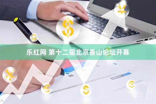 乐红网 第十二届北京香山论坛开幕