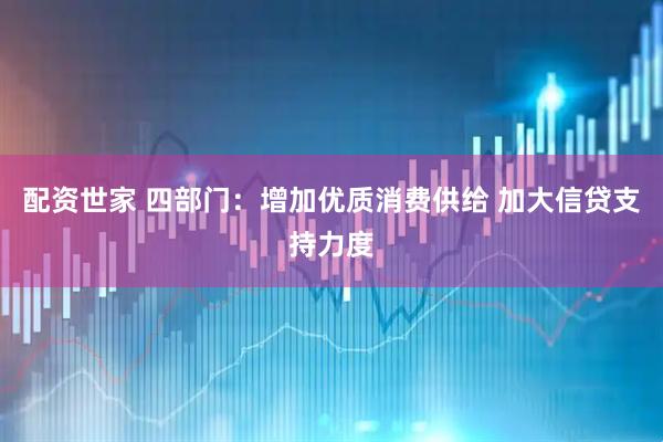 配资世家 四部门：增加优质消费供给 加大信贷支持力度