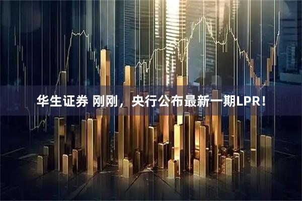 华生证券 刚刚，央行公布最新一期LPR！