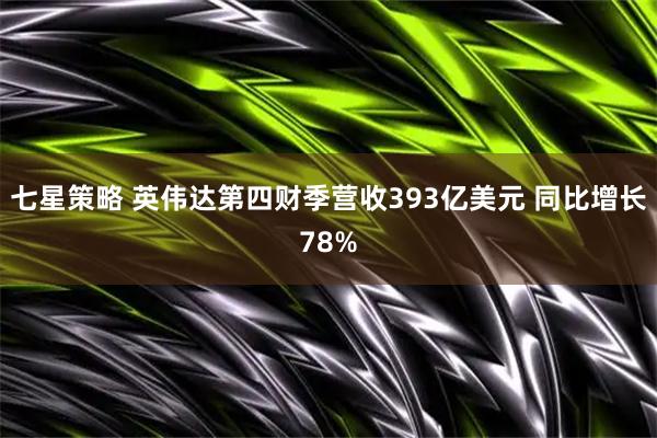 七星策略 英伟达第四财季营收393亿美元 同比增长78%