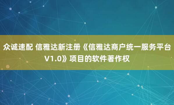 众诚速配 信雅达新注册《信雅达商户统一服务平台V1.0》项目的软件著作权