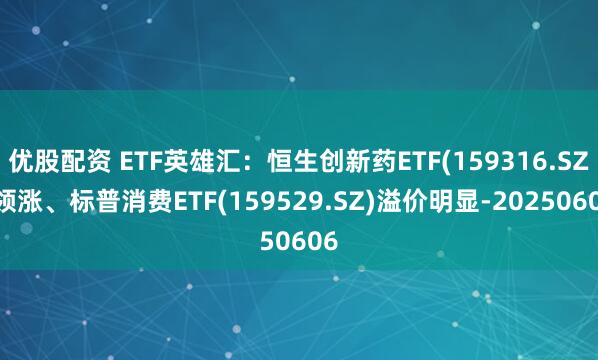 优股配资 ETF英雄汇:恒生创新药ETF(159316.SZ)领涨、标普消费ETF(159529.SZ)溢价明显-20250606