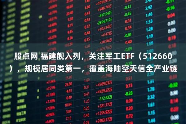 股点网 福建舰入列，关注军工ETF（512660），规模居同类第一，覆盖海陆空天信全产业链